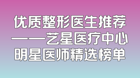 优质整形医生推荐——艺星医疗中心明星医师精选榜单