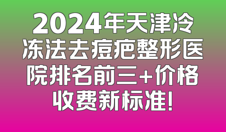 2024年天津冷冻法去痘疤整形医院排名前三+价格收费新标准!