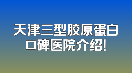 天津三型胶原蛋白口碑医院介绍！