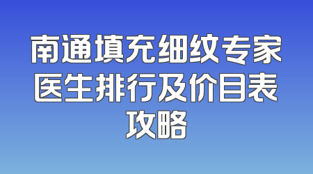 南通填充细纹专家医生排行及价目表攻略