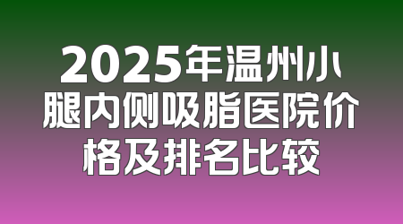 2025年温州小腿内侧吸脂医院价格及排名比较
