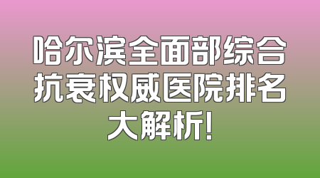 哈尔滨全面部综合抗衰权威医院排名大解析！