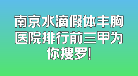 南京水滴假体丰胸医院排行前三甲为你搜罗！