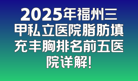 2025年福州三甲私立医院脂肪填充丰胸排名前五医院详解！