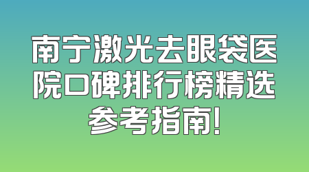 南宁激光去眼袋医院口碑排行榜精选参考指南！