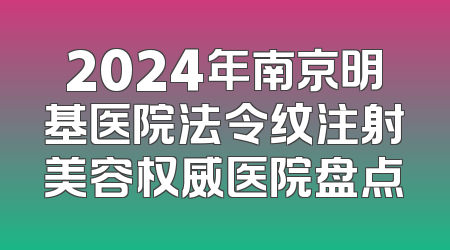 2024年南京明基医院法令纹注射美容权威医院盘点