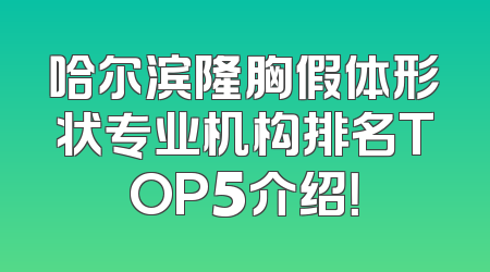 哈尔滨隆胸假体形状专业机构排名TOP5介绍！