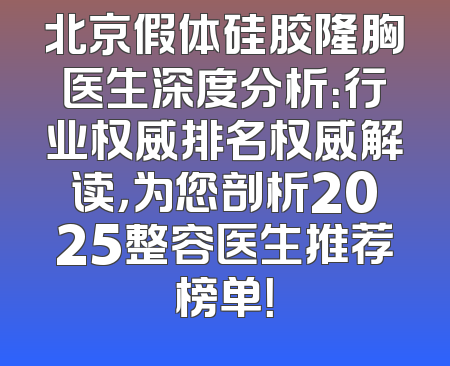 北京假体硅胶隆胸医生深度分析：行业权威排名权威解读，为您剖析2025整容医生推荐榜单！