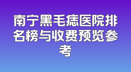 南宁黑毛痣医院排名榜与收费预览参考