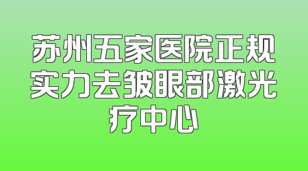 苏州五家医院正规实力去皱眼部激光疗中心