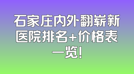 石家庄内外翻崭新医院排名+价格表一览!