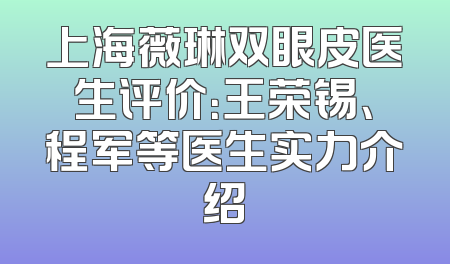 上海薇琳双眼皮医生评价：王荣锡、程军等医生实力介绍