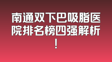 南通双下巴吸脂医院排名榜四强解析！