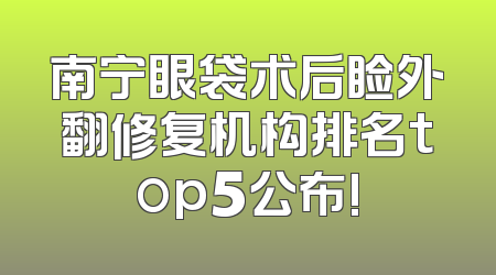 南宁眼袋术后睑外翻修复机构排名top5公布!