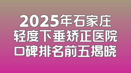 2025年石家庄轻度下垂矫正医院口碑排名前五揭晓