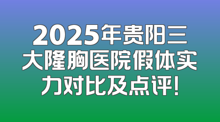 2025年贵阳三大隆胸医院假体实力对比及点评！