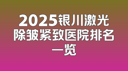 2025银川激光除皱紧致医院排名一览