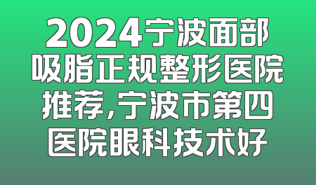 2024宁波面部吸脂正规整形医院推荐，宁波市第四医院眼科技术好