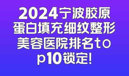 2024宁波胶原蛋白填充细纹整形美容医院排名top10锁定！