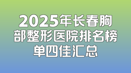 2025年长春胸部整形医院排名榜单四佳汇总