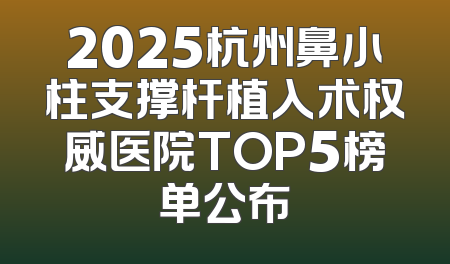 2025杭州鼻小柱支撑杆植入术权威医院TOP5榜单公布