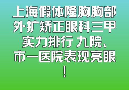 上海假体隆胸胸部外扩矫正眼科三甲实力排行 九院、市一医院表现亮眼！