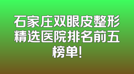 石家庄双眼皮整形精选医院排名前五榜单！