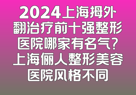 2024上海拇外翻治疗前十强整形医院哪家有名气？上海俪人整形美容医院风格不同