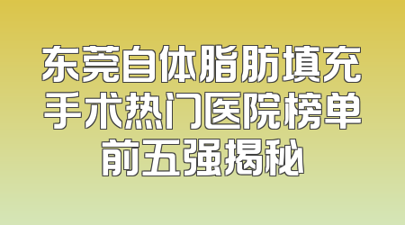 东莞自体脂肪填充手术热门医院榜单前五强揭秘
