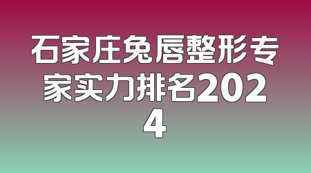 石家庄兔唇整形专家实力排名2024