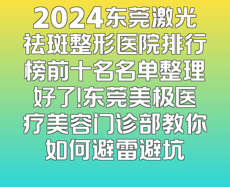 2024东莞激光祛斑整形医院排行榜前十名名单整理好了！东莞美极医疗美容门诊部教你如何避雷避坑