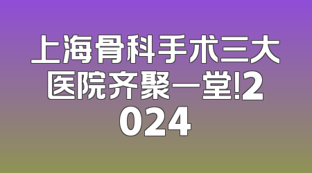 上海骨科手术三大医院齐聚一堂！2024