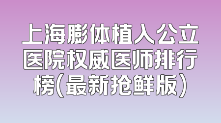 上海膨体植入公立医院权威医师排行榜(最新抢鲜版)