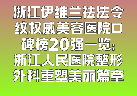 浙江伊维兰祛法令纹权威美容医院口碑榜20强一览：浙江人民医院整形外科重塑美丽篇章