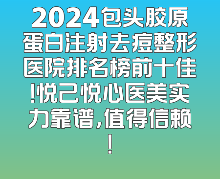 2024包头胶原蛋白注射去痘整形医院排名榜前十佳！悦己悦心医美实力靠谱，值得信赖！