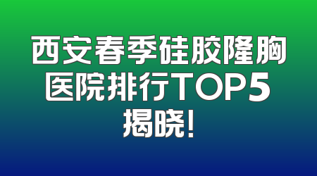 西安春季硅胶隆胸医院排行TOP5揭晓！