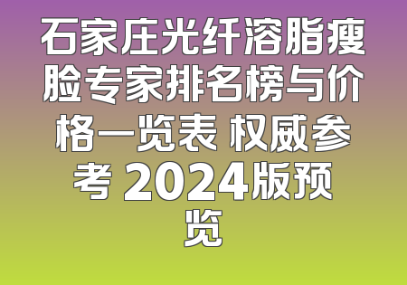 石家庄光纤溶脂瘦脸专家排名榜与价格一览表 权威参考 2024版预览