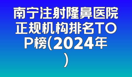 南宁注射隆鼻医院正规机构排名TOP榜（2024年）