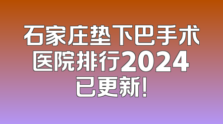石家庄垫下巴手术医院排行2024已更新！