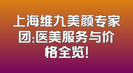 上海维九美颜专家团：医美服务与价格全览！