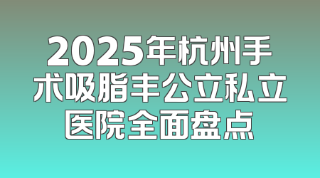 2025年杭州手术吸脂丰公立私立医院全面盘点