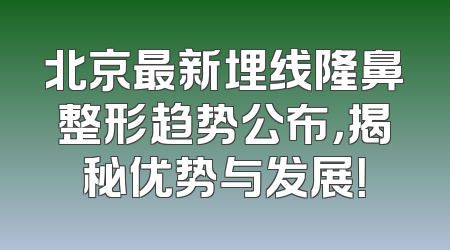 北京最新埋线隆鼻整形趋势公布，揭秘优势与发展！