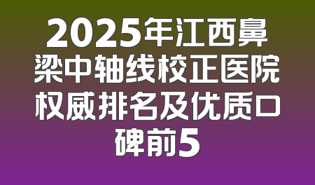 2025年江西鼻梁中轴线校正医院权威排名及优质口碑前5