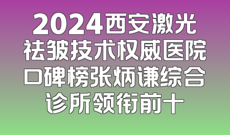 2024西安激光祛皱技术权威医院口碑榜张炳谦综合诊所领衔前十