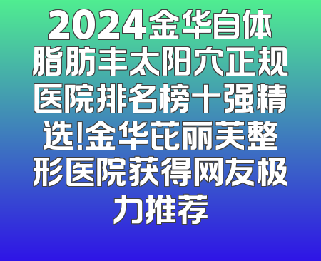 2024金华自体脂肪丰太阳穴正规医院排名榜十强精选！金华芘丽芙整形医院获得网友极力推荐