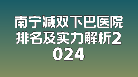 南宁减双下巴医院排名及实力解析2024