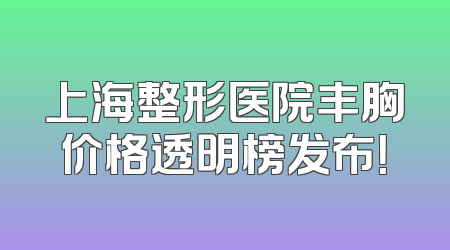 上海整形医院丰胸价格透明榜发布！