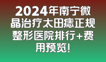 2024年南宁微晶治疗太田痣正规整形医院排行+费用预览!