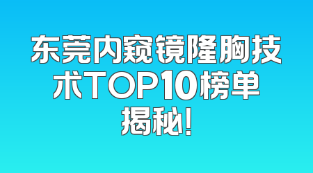东莞内窥镜隆胸技术TOP10榜单揭秘！