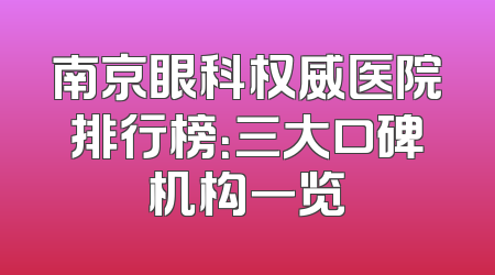 南京眼科权威医院排行榜：三大口碑机构一览